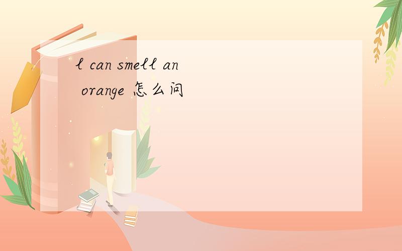 l can smell an orange 怎么问