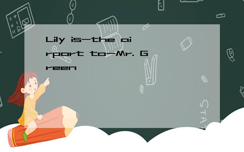 Lily is-the airport to-Mr. Green