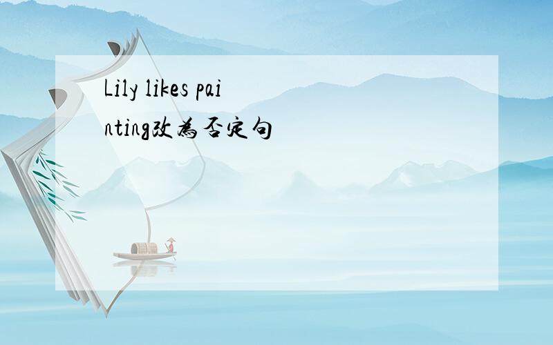 Lily likes painting改为否定句