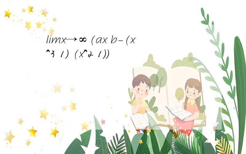 limx→∞(ax b-(x^3 1) (x^2 1))