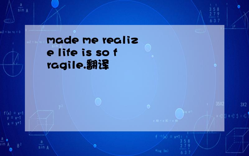 made me realize life is so fragile.翻译