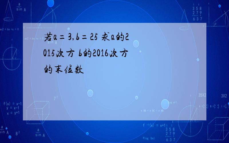 若a=3,b=25 求a的2015次方 b的2016次方的末位数