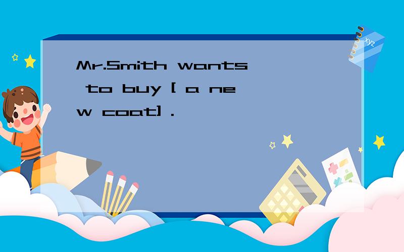 Mr.Smith wants to buy [ a new coat] .