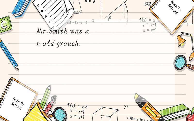Mr.Smith was an old grouch.