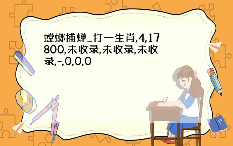 螳螂捕蝉_打一生肖,4,17800,未收录,未收录,未收录,-,0,0,0