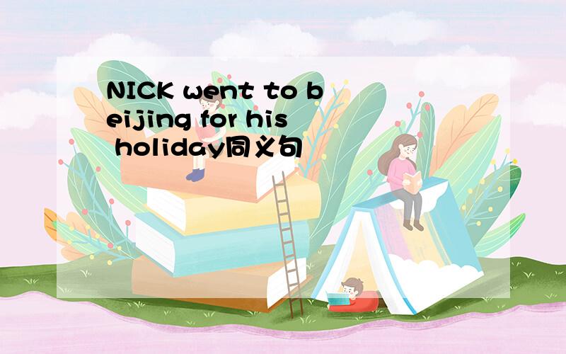 NICK went to beijing for his holiday同义句