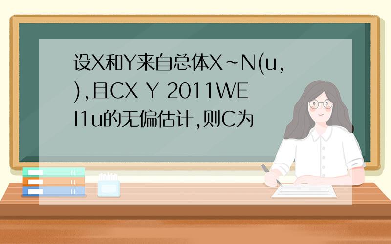 设X和Y来自总体X~N(u,),且CX Y 2011WEI1u的无偏估计,则C为