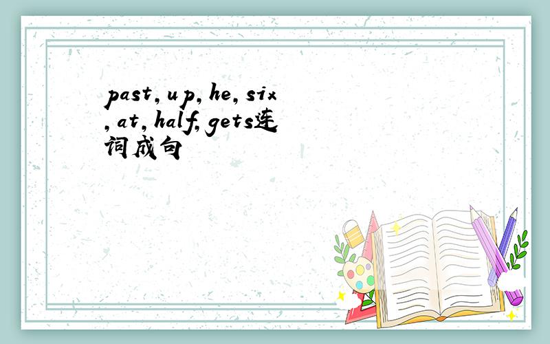 past,up,he,six,at,half,gets连词成句