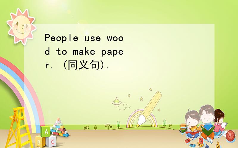 People use wood to make paper. (同义句).