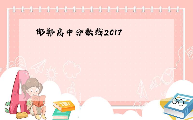邯郸高中分数线2017