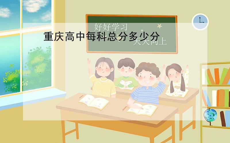 重庆高中每科总分多少分