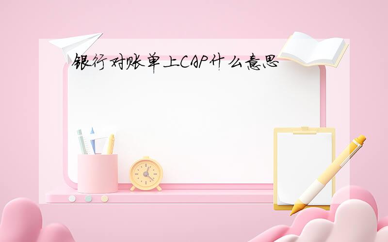 银行对账单上CAP什么意思