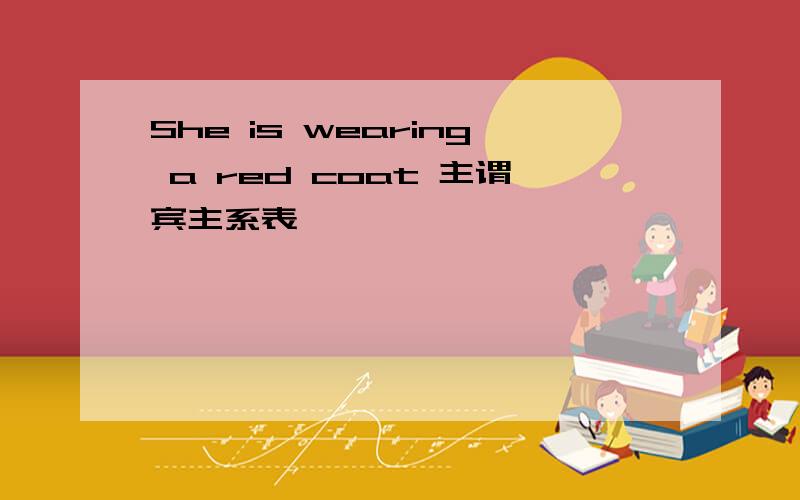 She is wearing a red coat 主谓宾主系表