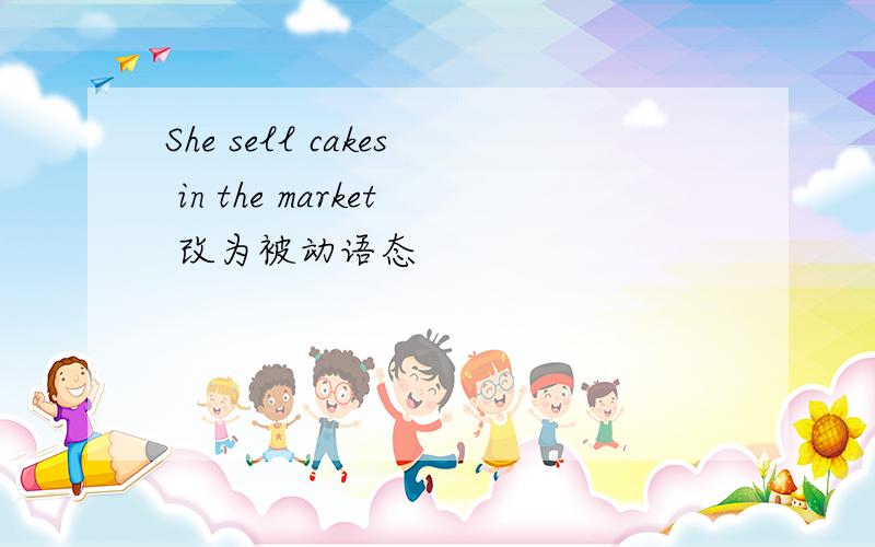 She sell cakes in the market 改为被动语态