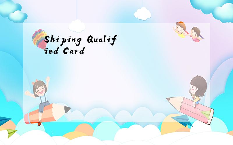 Shiping Qualified Card