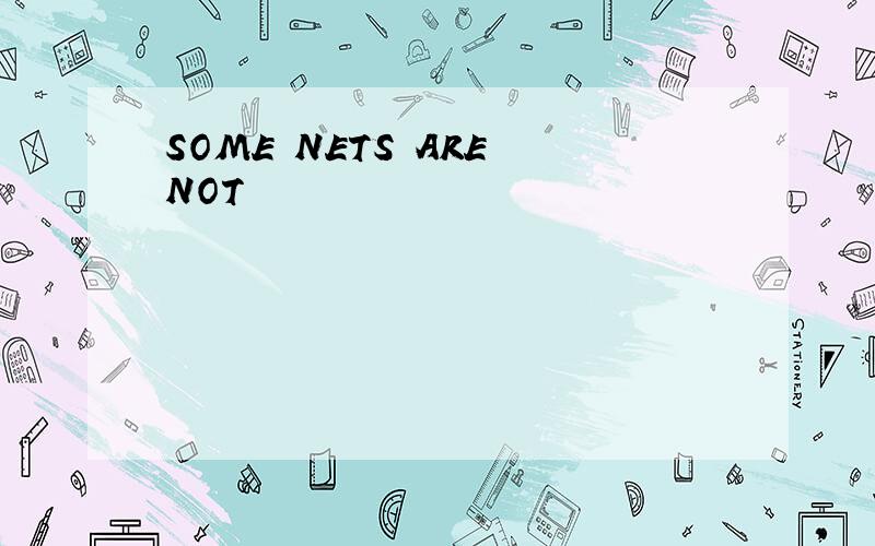 SOME NETS ARE NOT
