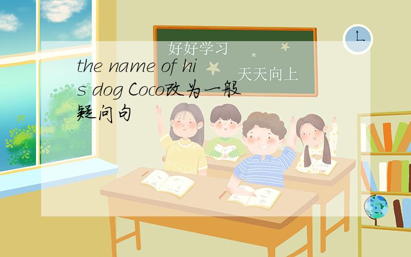 the name of his dog Coco改为一般疑问句