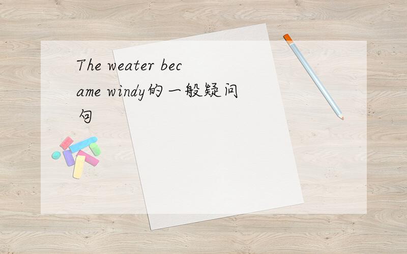 The weater became windy的一般疑问句