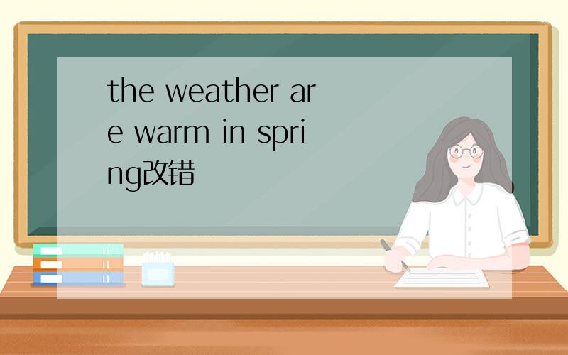 the weather are warm in spring改错