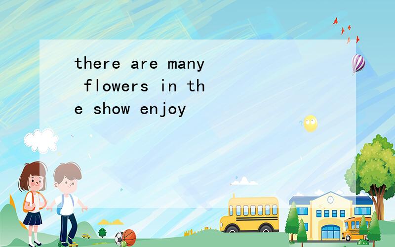 there are many flowers in the show enjoy