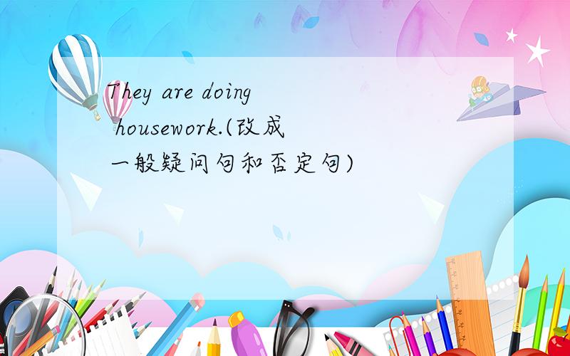 They are doing housework.(改成一般疑问句和否定句)