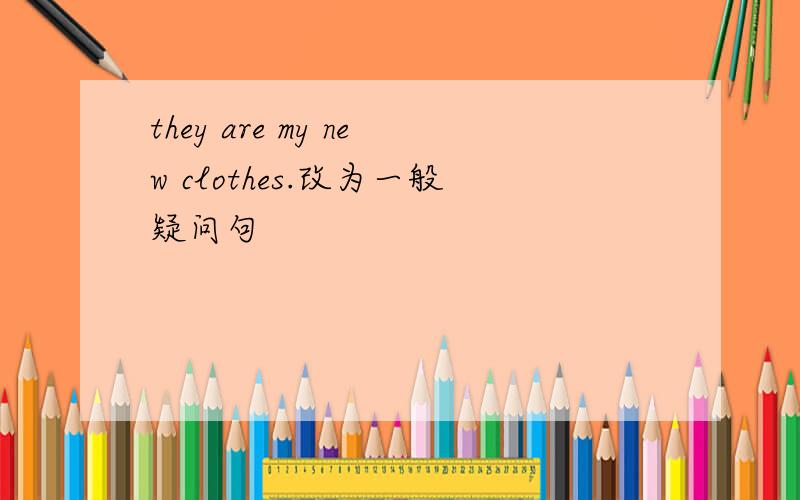 they are my new clothes.改为一般疑问句