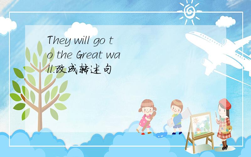 They will go to the Great wall.改成转述句