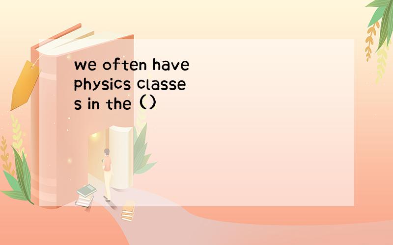 we often have physics classes in the ()