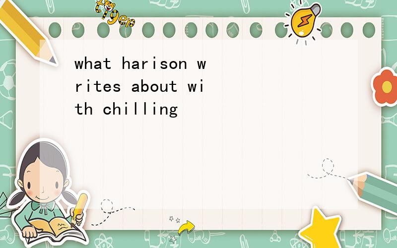 what harison writes about with chilling