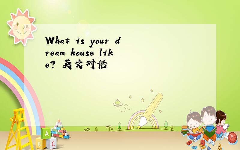 What is your dream house like? 英文对话