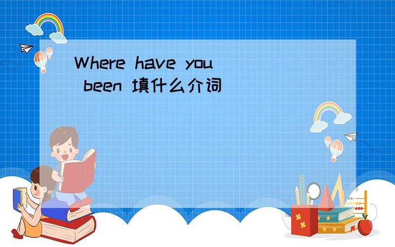 Where have you been 填什么介词