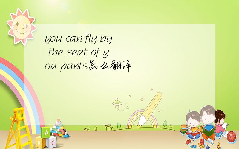 you can fly by the seat of you pants怎么翻译