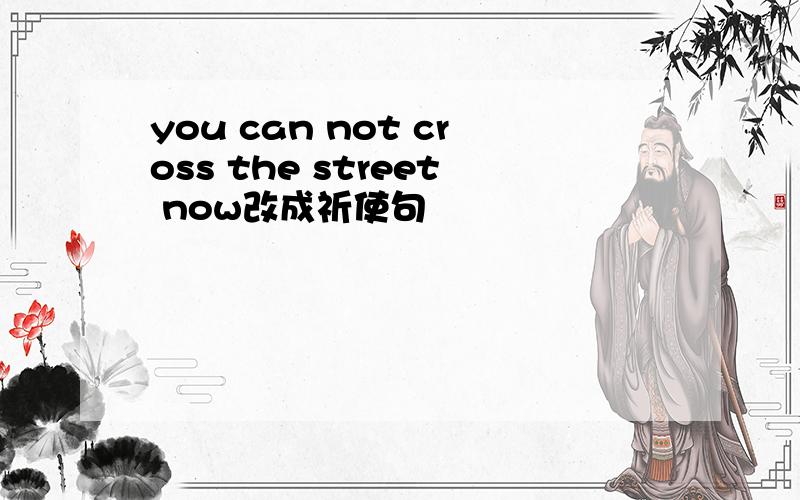 you can not cross the street now改成祈使句