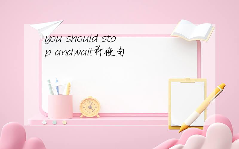 you should stop andwait祈使句