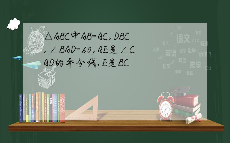 △ABC中AB=AC,DBC,∠BAD＝60,AE是∠CAD的平分线,E是BC
