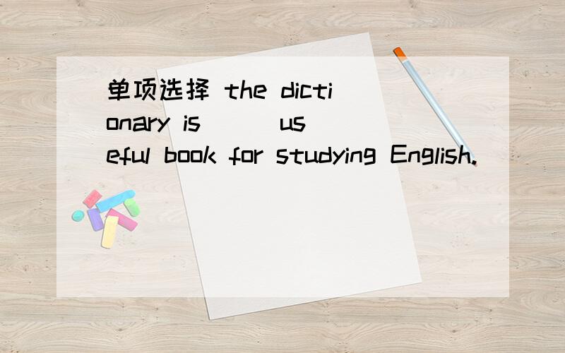 单项选择 the dictionary is () useful book for studying English.