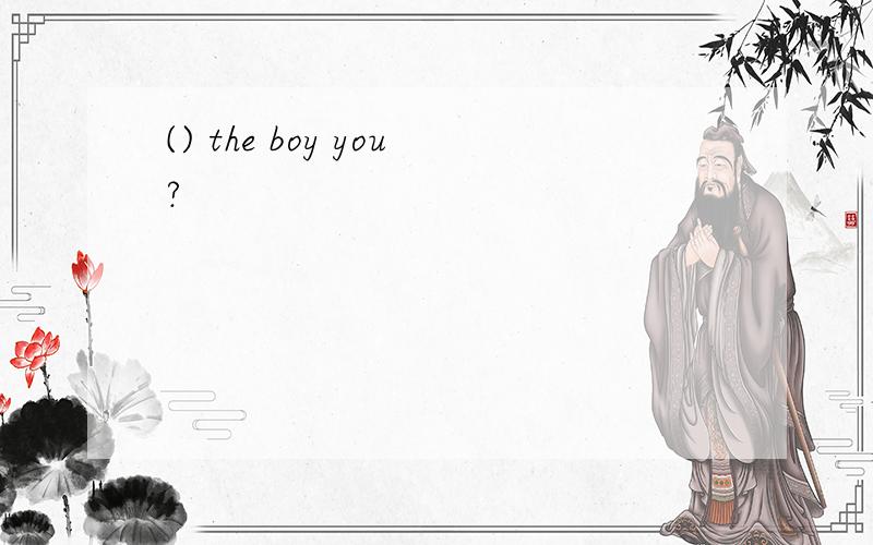 () the boy you?