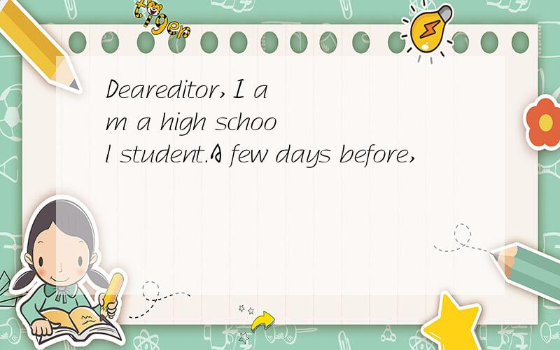 Deareditor,I am a high school student.A few days before,