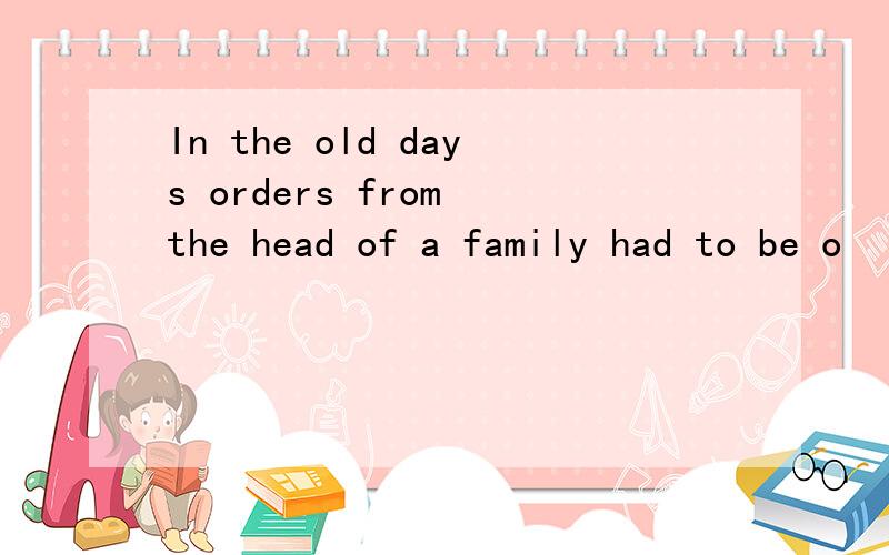 In the old days orders from the head of a family had to be o