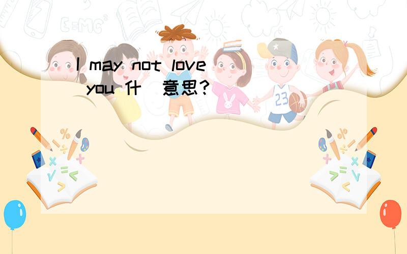 I may not love you 什麼意思?