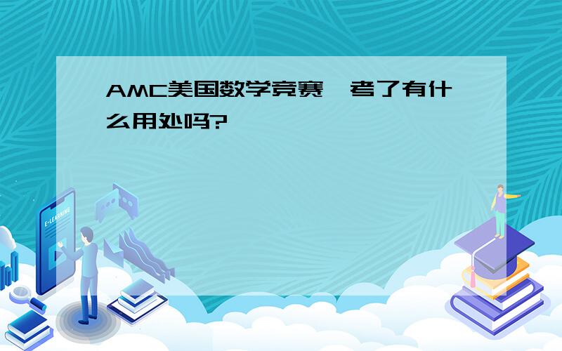 AMC美国数学竞赛,考了有什么用处吗?