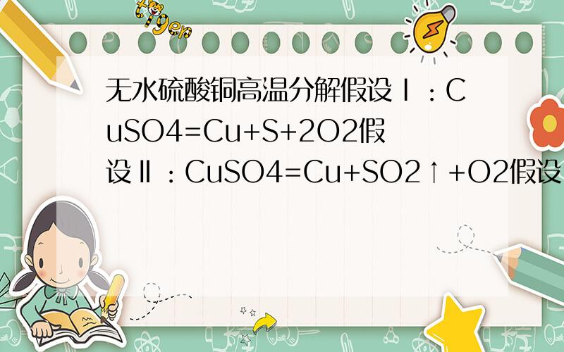 无水硫酸铜高温分解假设Ⅰ：CuSO4=Cu+S+2O2假设Ⅱ：CuSO4=Cu+SO2↑+O2假设Ⅲ：CuSO4=2Cu