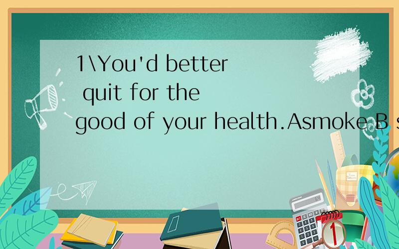 1\You'd better quit for the good of your health.Asmoke B smo