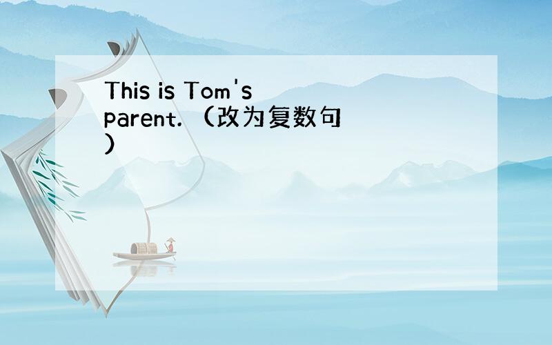 This is Tom's parent. （改为复数句）