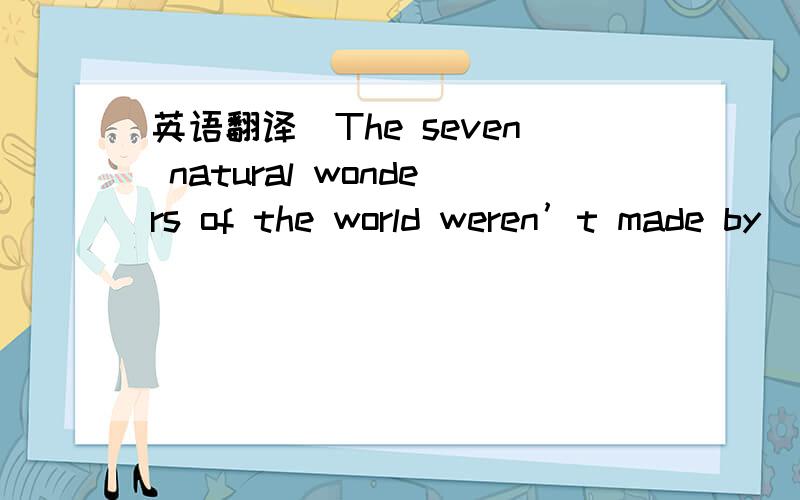 英语翻译　The seven natural wonders of the world weren’t made by