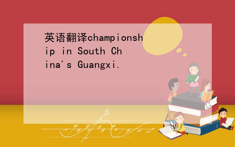 英语翻译championship in South China's Guangxi.