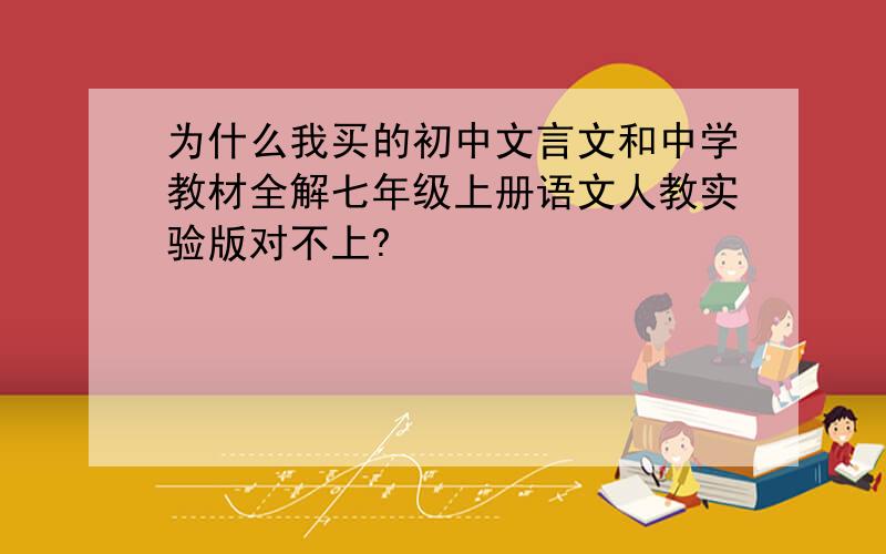 为什么我买的初中文言文和中学教材全解七年级上册语文人教实验版对不上?