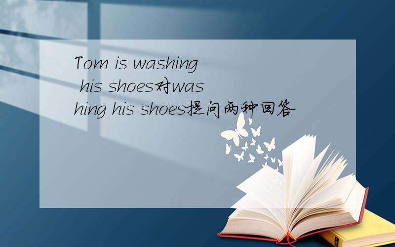 Tom is washing his shoes对washing his shoes提问两种回答