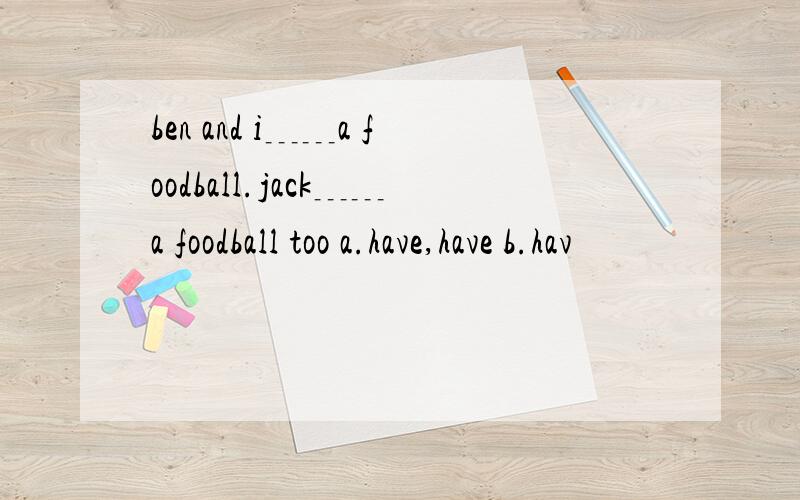 ben and i﹍﹍a foodball.jack﹍﹍a foodball too a.have,have b.hav