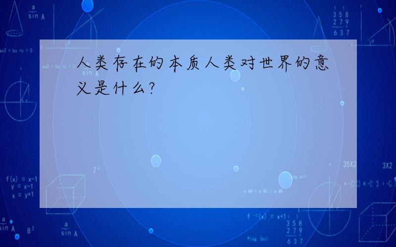 人类存在的本质人类对世界的意义是什么?